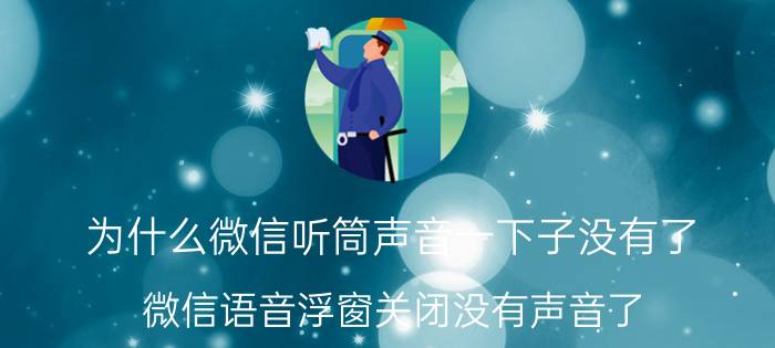 为什么微信听筒声音一下子没有了 微信语音浮窗关闭没有声音了？